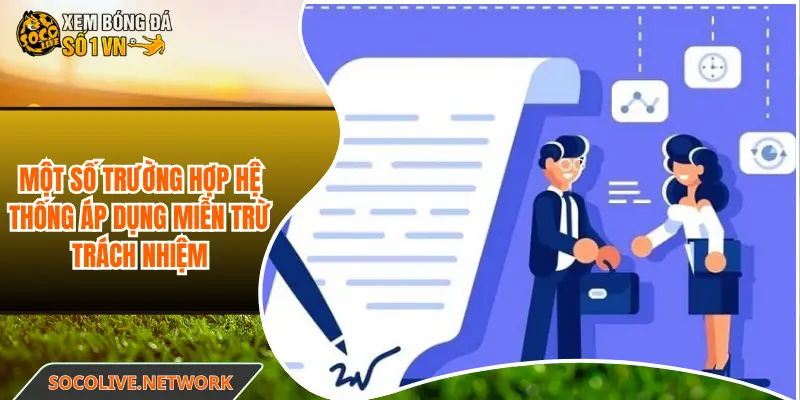 Một số trường hợp hệ thống áp dụng miễn trừ trách nhiệm