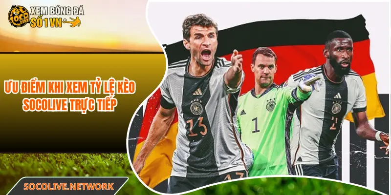 Ưu điểm khi xem tỷ lệ kèo Socolive trực tiếp